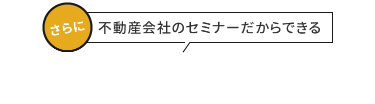 さらに不動産会社のセミナーだからできるワンストップサポート