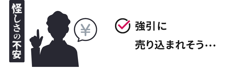 怪しさの不安 強引に売り込まれそう…